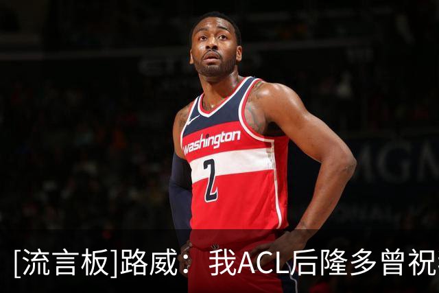 [流言板]路威：我ACL后隆多曾祝我一切顺利，结果他当晚打完也ACL了